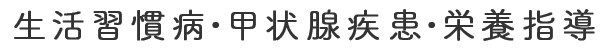 生活習慣病・甲状腺疾患・栄養指導